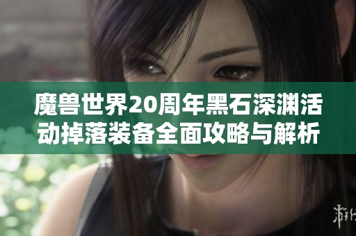 魔兽世界20周年黑石深渊活动掉落装备全面攻略与解析分享