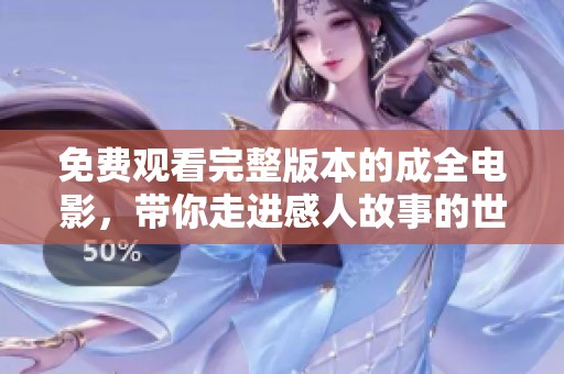 免费观看完整版本的成全电影，带你走进感人故事的世界