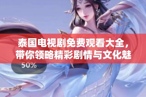 泰国电视剧免费观看大全，带你领略精彩剧情与文化魅力