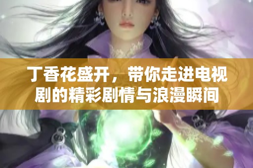 丁香花盛开，带你走进电视剧的精彩剧情与浪漫瞬间