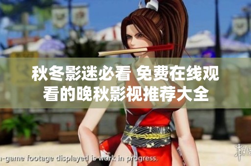 秋冬影迷必看 免费在线观看的晚秋影视推荐大全