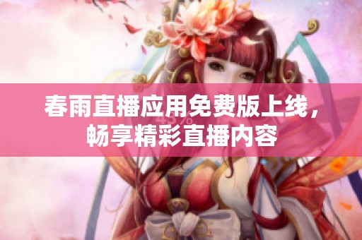 春雨直播应用免费版上线，畅享精彩直播内容