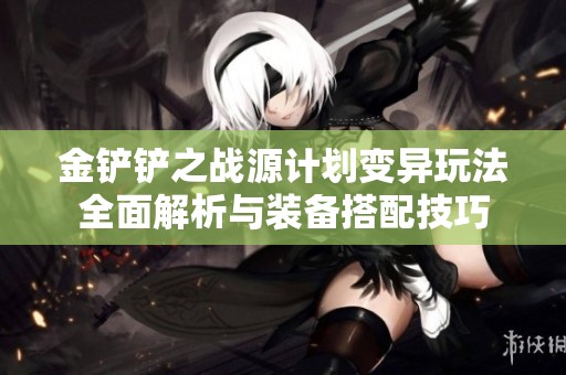 金铲铲之战源计划变异玩法全面解析与装备搭配技巧