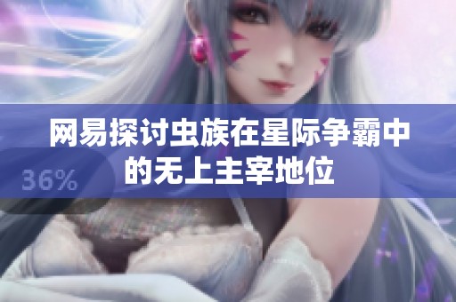网易探讨虫族在星际争霸中的无上主宰地位