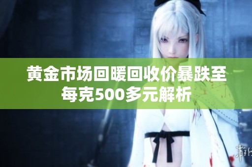 黄金市场回暖回收价暴跌至每克500多元解析