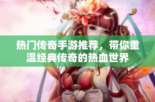 热门传奇手游推荐，带你重温经典传奇的热血世界