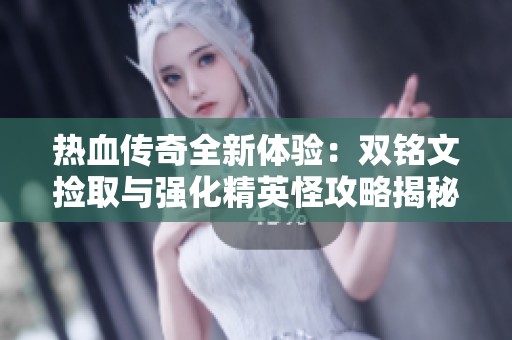 热血传奇全新体验：双铭文捡取与强化精英怪攻略揭秘