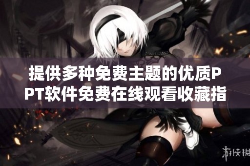提供多种免费主题的优质PPT软件免费在线观看收藏指南