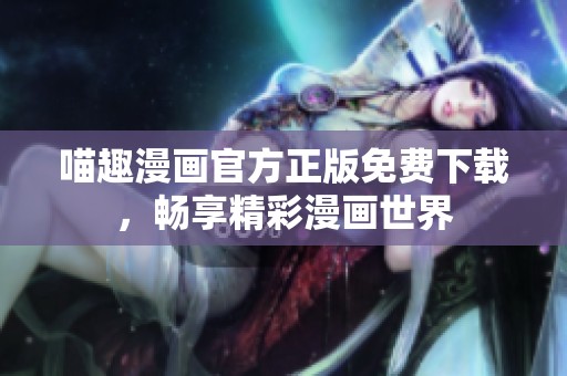 喵趣漫画官方正版免费下载，畅享精彩漫画世界
