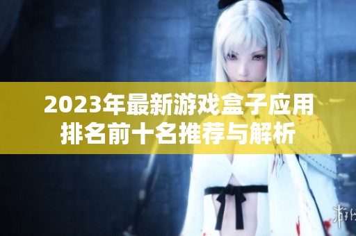 2023年最新游戏盒子应用排名前十名推荐与解析