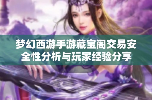 梦幻西游手游藏宝阁交易安全性分析与玩家经验分享