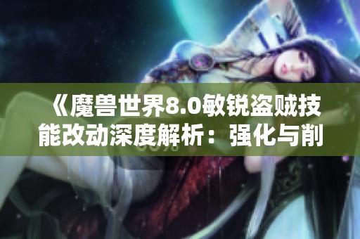 《魔兽世界8.0敏锐盗贼技能改动深度解析：强化与削弱全盘探讨》