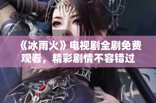 《冰雨火》电视剧全剧免费观看，精彩剧情不容错过