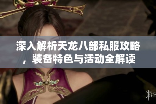 深入解析天龙八部私服攻略，装备特色与活动全解读