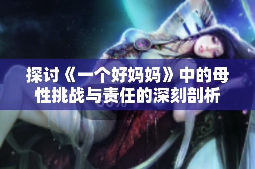 探讨《一个好妈妈》中的母性挑战与责任的深刻剖析