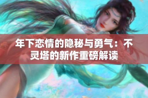 年下恋情的隐秘与勇气：不灵塔的新作重磅解读