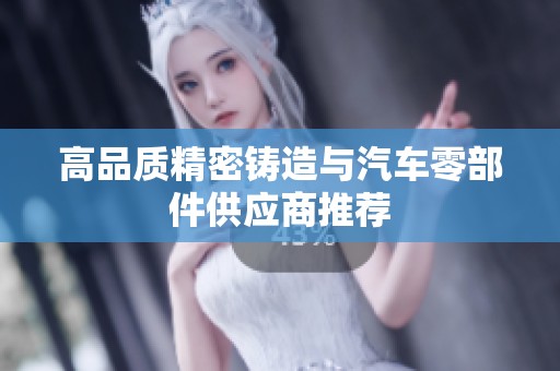 高品质精密铸造与汽车零部件供应商推荐