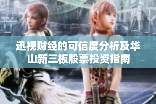 迅视财经的可信度分析及华山新三板股票投资指南