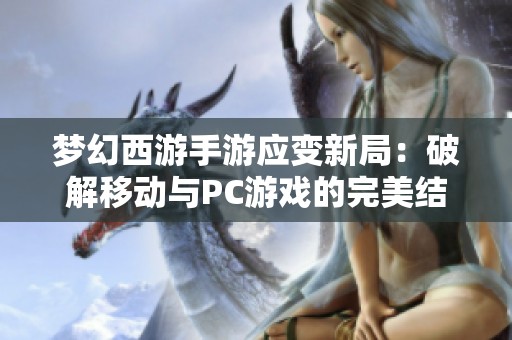 梦幻西游手游应变新局：破解移动与PC游戏的完美结合