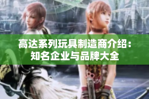 高达系列玩具制造商介绍：知名企业与品牌大全