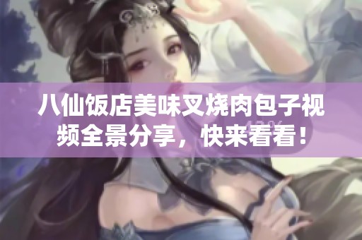 八仙饭店美味叉烧肉包子视频全景分享，快来看看！