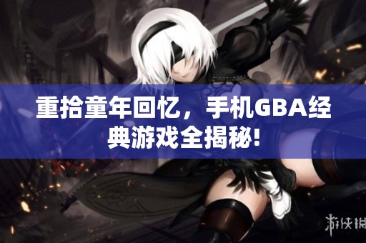 重拾童年回忆，手机GBA经典游戏全揭秘!