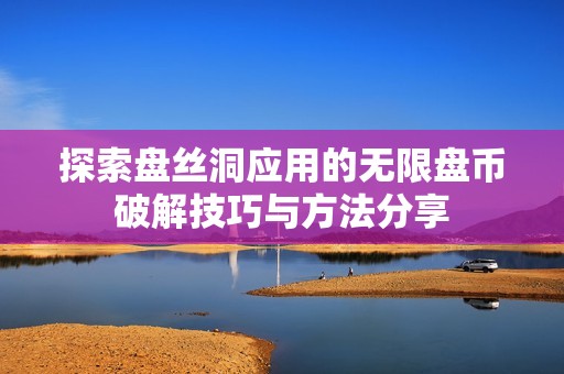 探索盘丝洞应用的无限盘币破解技巧与方法分享