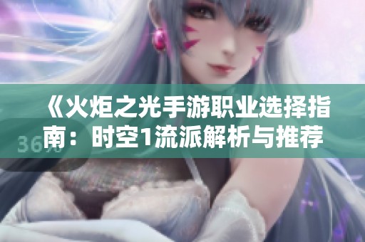 《火炬之光手游职业选择指南：时空1流派解析与推荐》