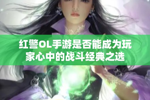 红警OL手游是否能成为玩家心中的战斗经典之选
