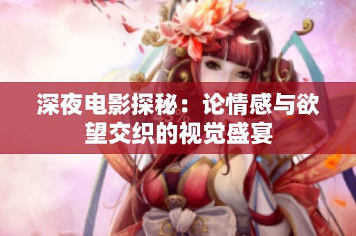 深夜电影探秘：论情感与欲望交织的视觉盛宴